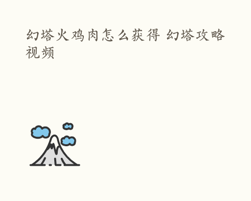 幻塔火鸡肉怎么获得 幻塔攻略视频