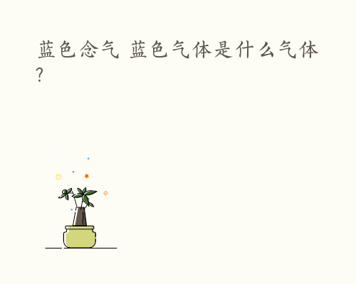 蓝色念气 蓝色气体是什么气体?