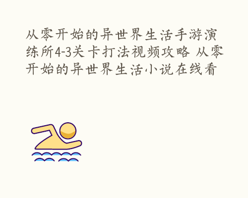 从零开始的异世界生活手游演练所4-3关卡打法视频攻略 从零开始的异世界生活小说在线看