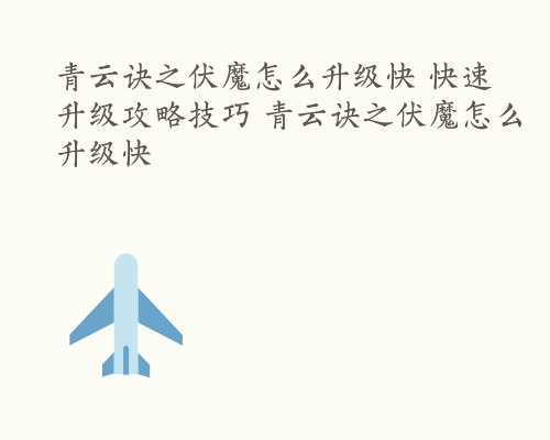 青云诀之伏魔怎么升级快 快速升级攻略技巧 青云诀之伏魔怎么升级快