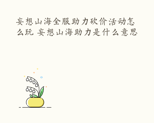 妄想山海全服助力砍价活动怎么玩 妄想山海助力是什么意思