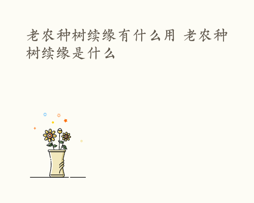 老农种树续缘有什么用 老农种树续缘是什么