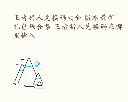 王者猎人兑换码大全 版本最新礼包码合集 王者猎人兑换码在哪里输入