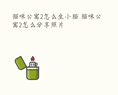 猫咪公寓2怎么生小猫 猫咪公寓2怎么分享照片