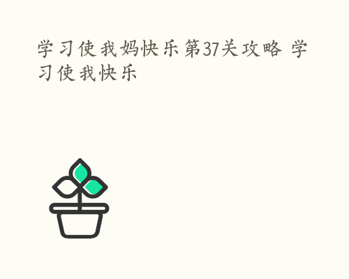 学习使我妈快乐第37关攻略 学习使我快乐
