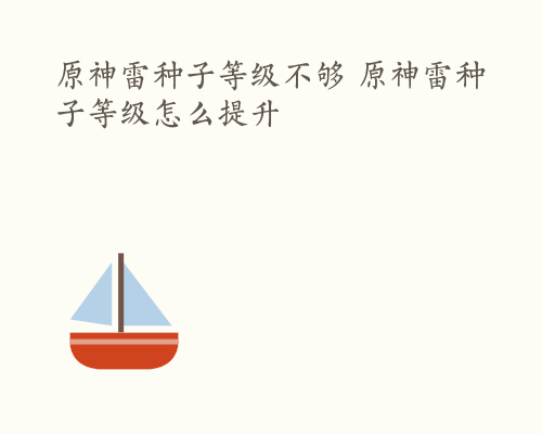 原神雷种子等级不够 原神雷种子等级怎么提升