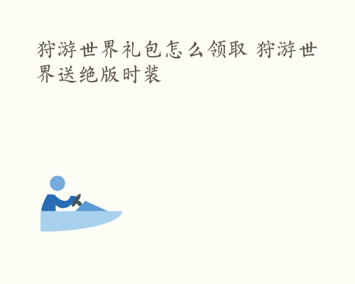 狩游世界礼包怎么领取 狩游世界送绝版时装