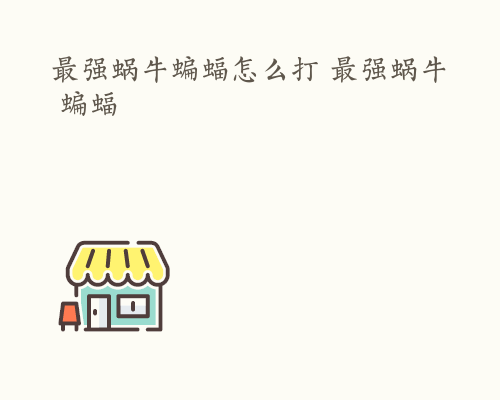 最强蜗牛蝙蝠怎么打 最强蜗牛 蝙蝠