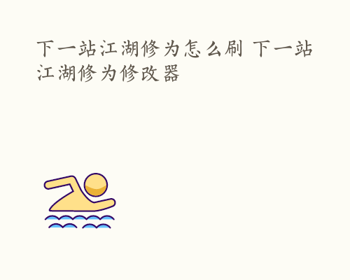 下一站江湖修为怎么刷 下一站江湖修为修改器