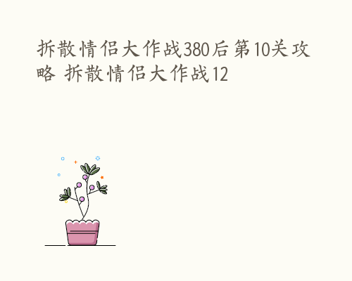 拆散情侣大作战380后第10关攻略 拆散情侣大作战12