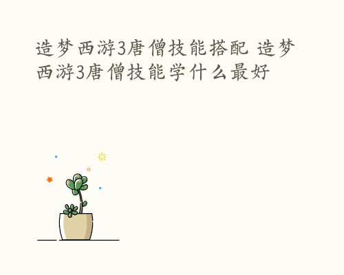 造梦西游3唐僧技能搭配 造梦西游3唐僧技能学什么最好