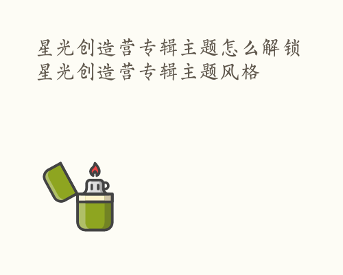 星光创造营专辑主题怎么解锁 星光创造营专辑主题风格