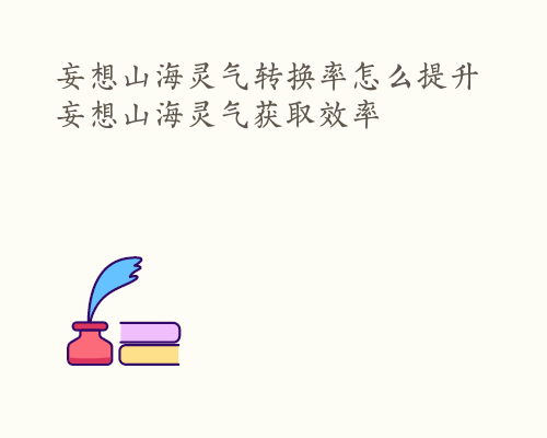 妄想山海灵气转换率怎么提升 妄想山海灵气获取效率