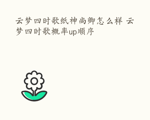 云梦四时歌纸神尚卿怎么样 云梦四时歌概率up顺序