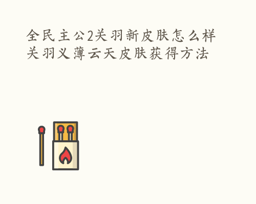 全民主公2关羽新皮肤怎么样 关羽义薄云天皮肤获得方法