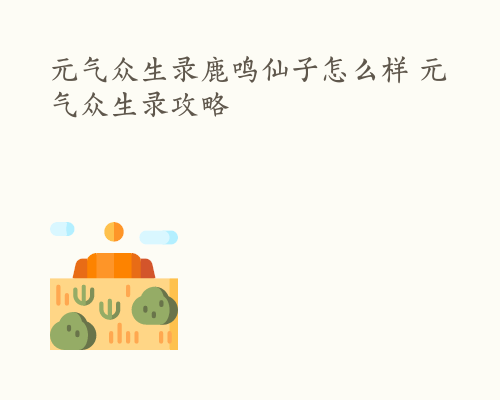 元气众生录鹿鸣仙子怎么样 元气众生录攻略