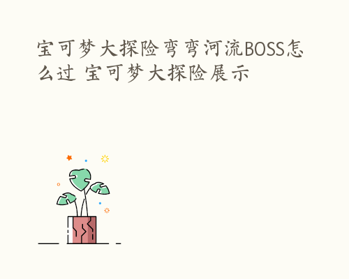 宝可梦大探险弯弯河流BOSS怎么过 宝可梦大探险展示