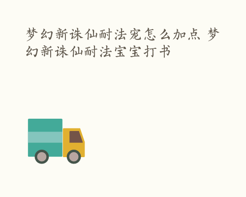 梦幻新诛仙耐法宠怎么加点 梦幻新诛仙耐法宝宝打书