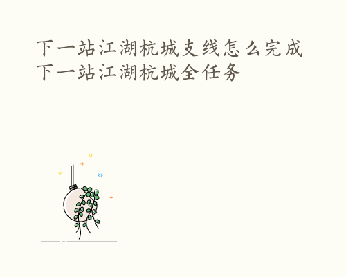 下一站江湖杭城支线怎么完成 下一站江湖杭城全任务