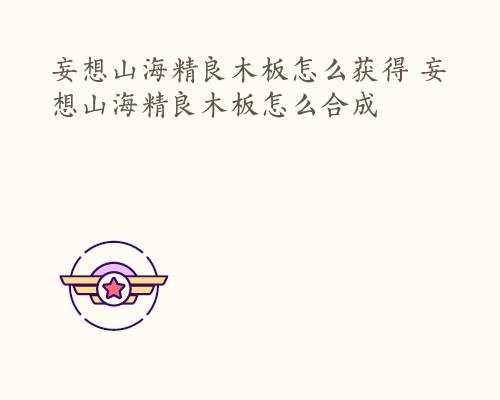 妄想山海精良木板怎么获得 妄想山海精良木板怎么合成