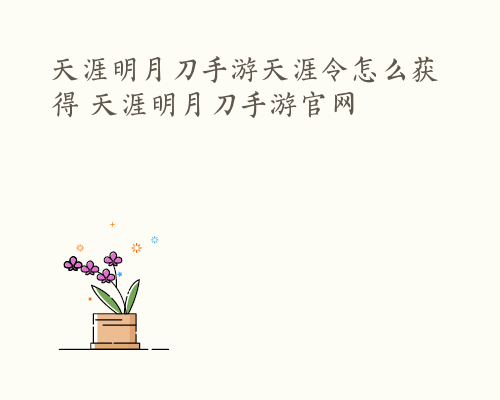 天涯明月刀手游天涯令怎么获得 天涯明月刀手游官网