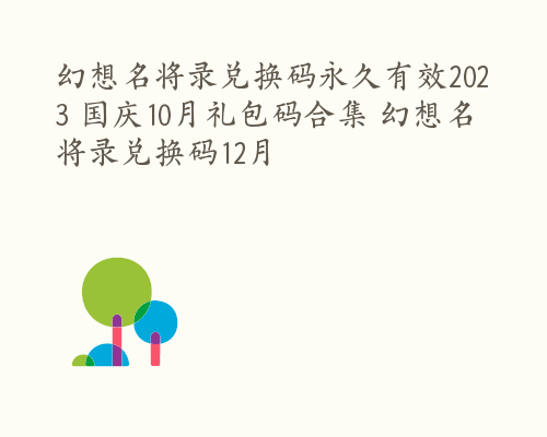 幻想名将录兑换码永久有效2023 国庆10月礼包码合集 幻想名将录兑换码12月