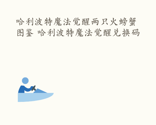 哈利波特魔法觉醒两只火螃蟹图鉴 哈利波特魔法觉醒兑换码