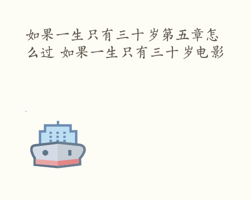 如果一生只有三十岁第五章怎么过 如果一生只有三十岁电影