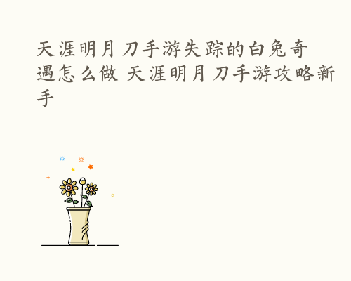天涯明月刀手游失踪的白兔奇遇怎么做 天涯明月刀手游攻略新手