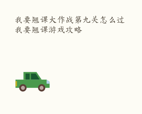 我要翘课大作战第九关怎么过 我要翘课游戏攻略
