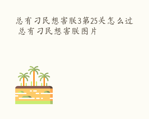 总有刁民想害朕3第25关怎么过 总有刁民想害朕图片