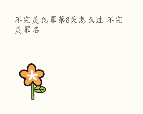 不完美犯罪第8关怎么过 不完美罪名