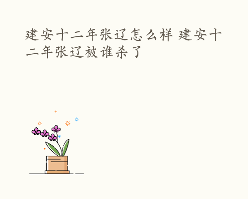建安十二年张辽怎么样 建安十二年张辽被谁杀了