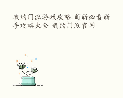 我的门派游戏攻略 萌新必看新手攻略大全 我的门派官网