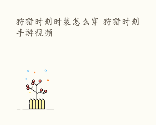 狩猎时刻时装怎么穿 狩猎时刻手游视频