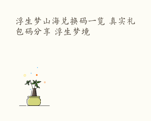 浮生梦山海兑换码一览 真实礼包码分享 浮生梦境