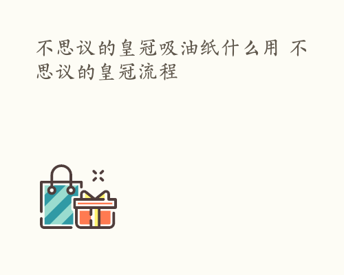 不思议的皇冠吸油纸什么用 不思议的皇冠流程