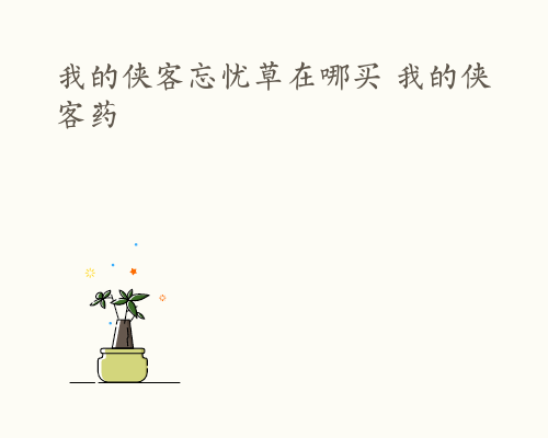 我的侠客忘忧草在哪买 我的侠客药