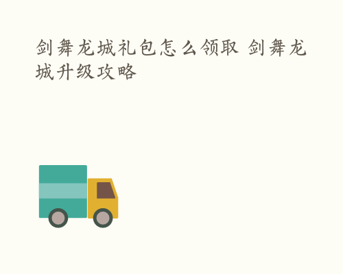 剑舞龙城礼包怎么领取 剑舞龙城升级攻略