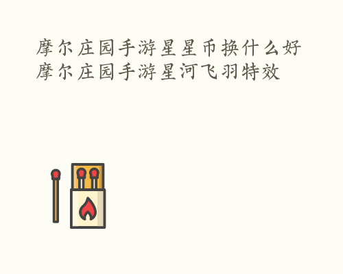 摩尔庄园手游星星币换什么好 摩尔庄园手游星河飞羽特效