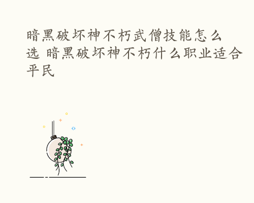 暗黑破坏神不朽武僧技能怎么选 暗黑破坏神不朽什么职业适合平民