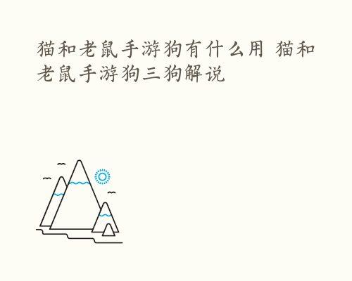 猫和老鼠手游狗有什么用 猫和老鼠手游狗三狗解说
