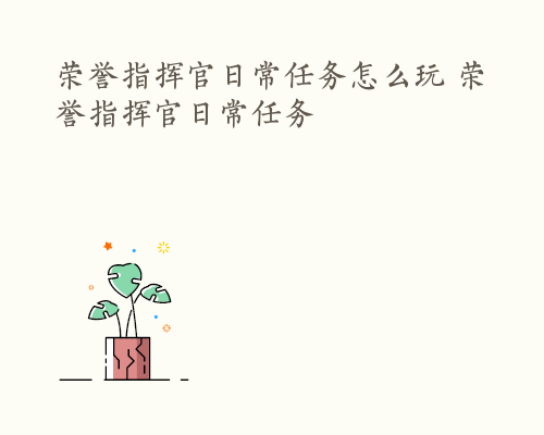 荣誉指挥官日常任务怎么玩 荣誉指挥官日常任务