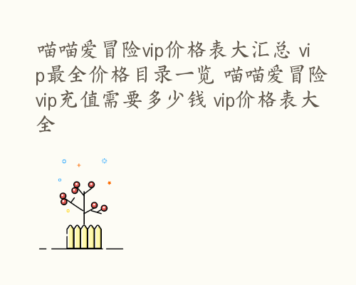 喵喵爱冒险vip价格表大汇总 vip最全价格目录一览 喵喵爱冒险vip充值需要多少钱 vip价格表大全
