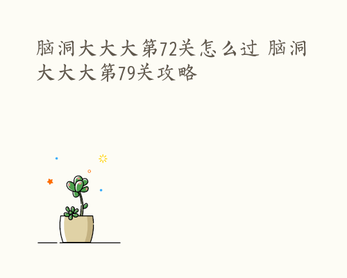 脑洞大大大第72关怎么过 脑洞大大大第79关攻略