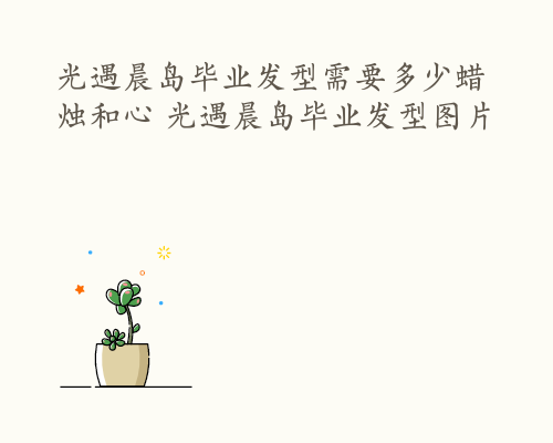 光遇晨岛毕业发型需要多少蜡烛和心 光遇晨岛毕业发型图片