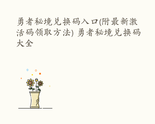 勇者秘境兑换码入口(附最新激活码领取方法) 勇者秘境兑换码大全