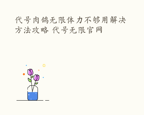代号肉鸽无限体力不够用解决方法攻略 代号无限官网