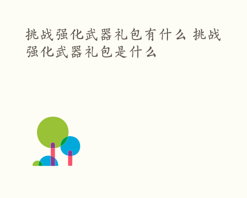 挑战强化武器礼包有什么 挑战强化武器礼包是什么