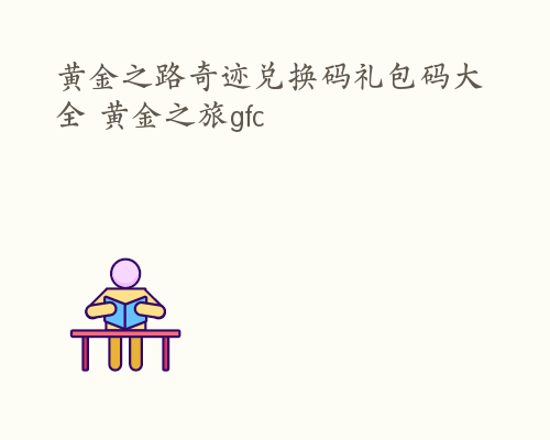 黄金之路奇迹兑换码礼包码大全 黄金之旅gfc